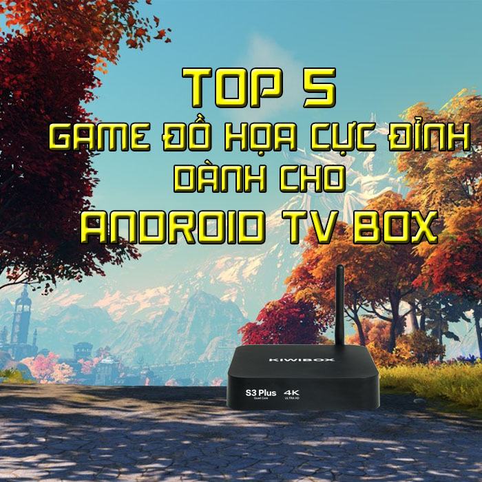 top 5 game đồ họa cực đỉnh dành cho Android TV Box